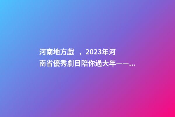河南地方戲，2023年河南省優秀劇(節)目陪你過大年——新編歷史劇《蔡文姬》